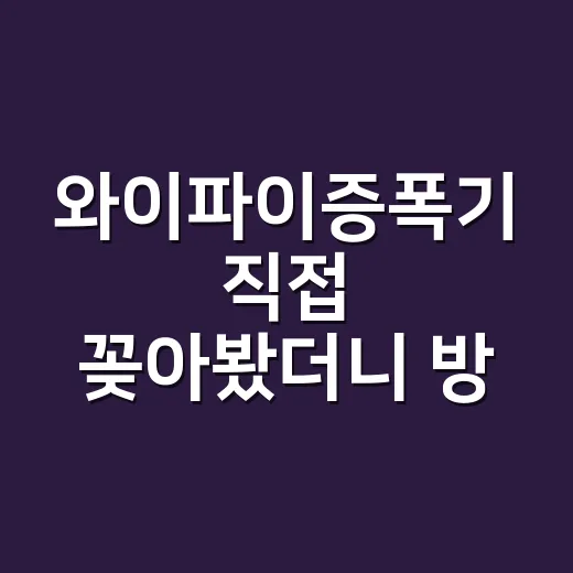 와이파이증폭기 직접 꽂아봤더니 방 끝 신호가 달라진 이야기 - 요약