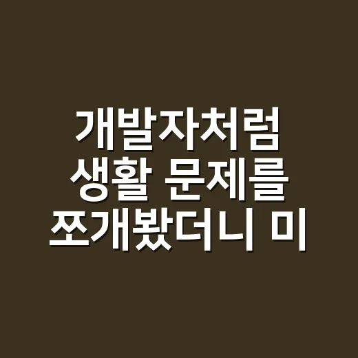 개발자처럼 생활 문제를 쪼개봤더니 미루던 일이 줄었다 - 요약