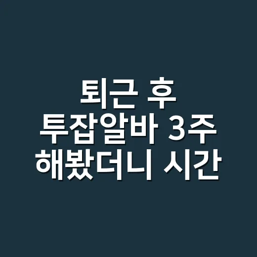 퇴근 후 투잡알바 3주 해봤더니 시간보다 먼저 줄어든 것 - 요약