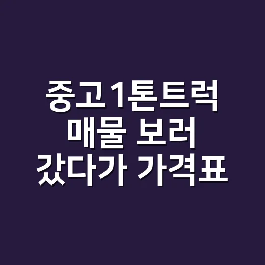 중고1톤트럭 매물 보러 갔다가 가격표부터 다시 펼쳐본 후기 - 요약