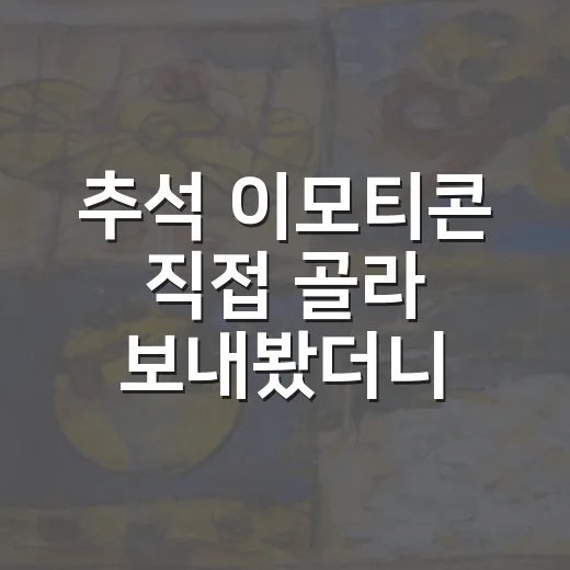 추석 이모티콘 직접 골라 보내봤더니, 명절 인사가 덜 어색해졌다 - 요약