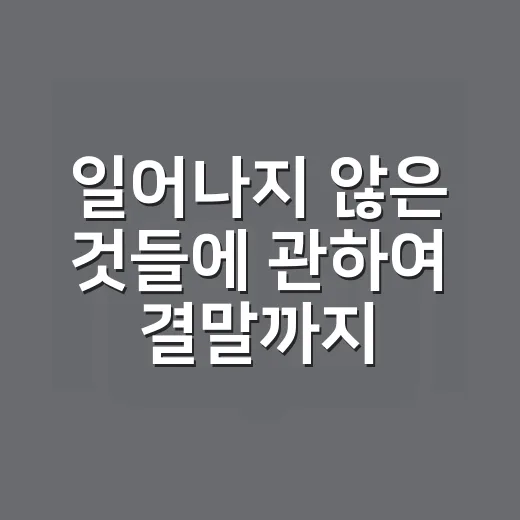 일어나지 않은 것들에 관하여 결말까지 읽어봤더니, 조용히 뒤통수 맞은 후기 - 요약
