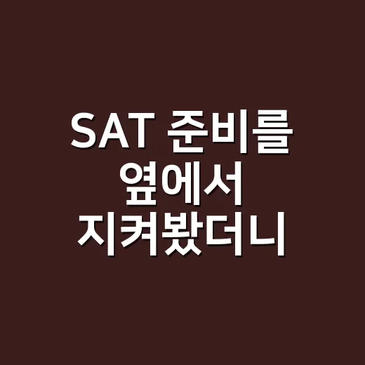 SAT 준비를 옆에서 지켜봤더니, 생각보다 헷갈렸던 진짜 포인트 - 요약
