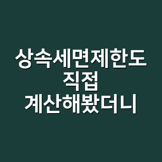 상속세면제한도 직접 계산해봤더니 5억과 10억만 외우면 위험했다 - 요약