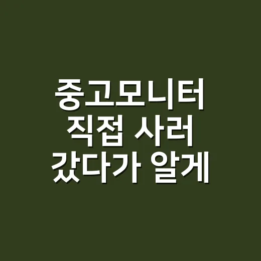 중고모니터 직접 사러 갔다가 알게 된 진짜 체크 포인트 - 요약