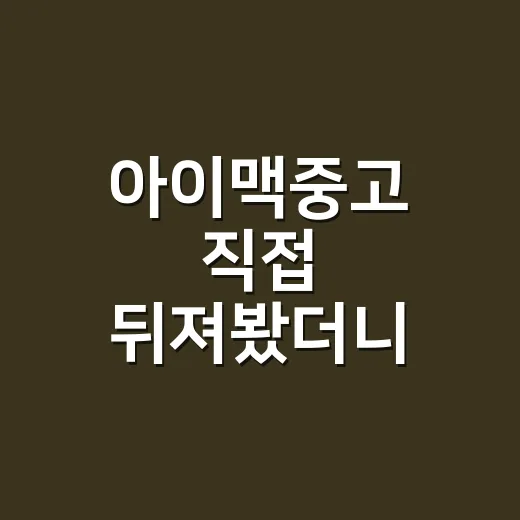 아이맥중고 직접 뒤져봤더니, 예쁜 사진보다 먼저 봐야 할 게 있었다 - 요약