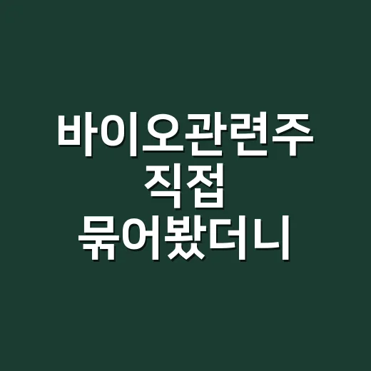 바이오관련주 직접 묶어봤더니, 이름보다 먼저 봐야 할 게 따로 있었다 - 요약