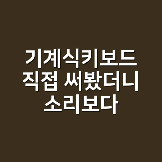 기계식키보드 직접 써봤더니 소리보다 먼저 보인 의외의 차이 - 요약