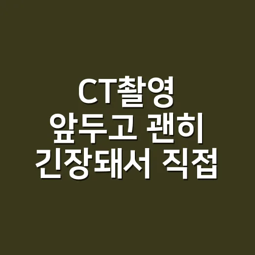 CT촬영 앞두고 괜히 긴장돼서 직접 챙겨본 것들 - 요약