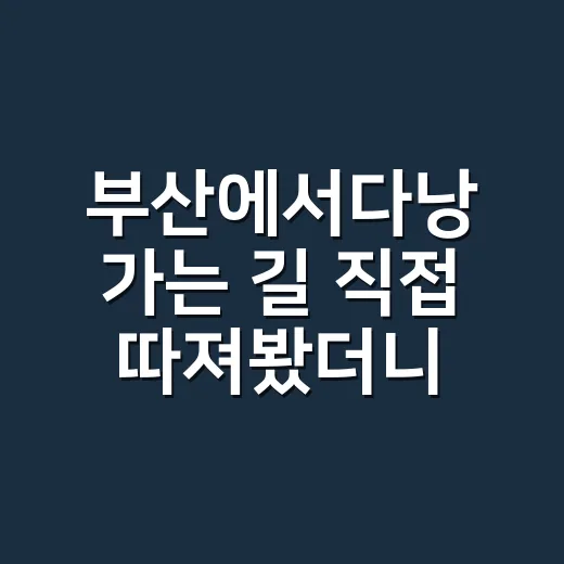 부산에서다낭 가는 길 직접 따져봤더니, 편한 건 직항인데 변수는 시간이었다 - 요약