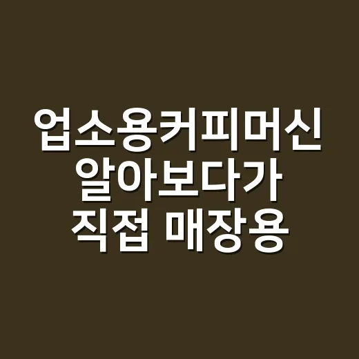 업소용커피머신 알아보다가 직접 매장용 기준으로 따져본 후기 - 요약