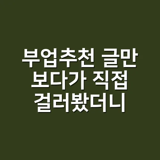 부업추천 글만 보다가 직접 걸러봤더니 남는 선택지가 꽤 달랐다 - 요약