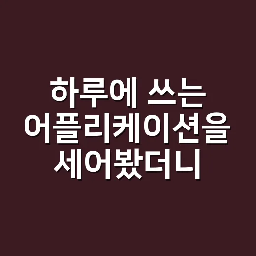 하루에 쓰는 어플리케이션을 세어봤더니 생각보다 많은 게 보였다 - 요약