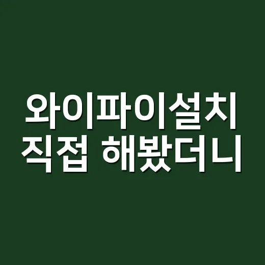 와이파이설치 직접 해봤더니, 기사님 부르기 전에 확인할 게 꽤 많았다 - 요약