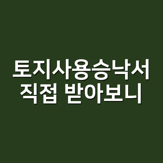 토지사용승낙서 직접 받아보니, 도장 하나보다 더 중요했던 것들 - 요약