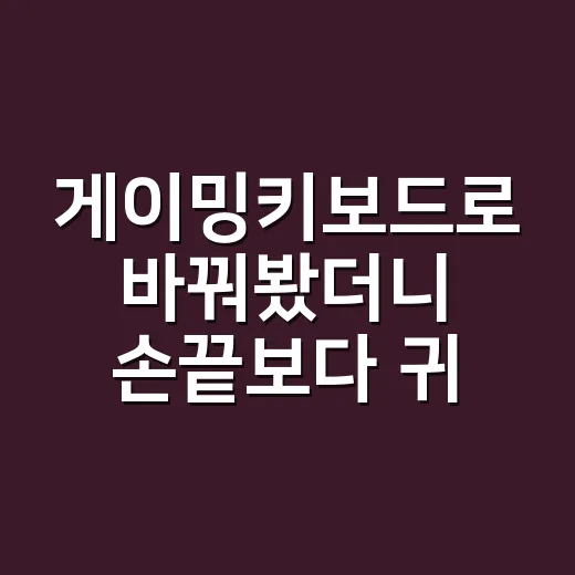 게이밍키보드로 바꿔봤더니 손끝보다 귀가 먼저 반응했다 - 요약