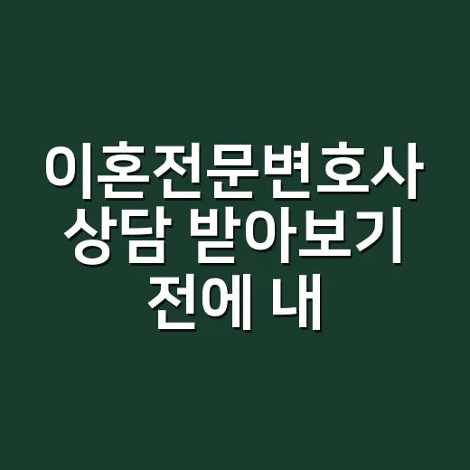 이혼전문변호사 상담 받아보기 전에 내가 먼저 확인한 것들 - 요약