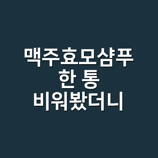 맥주효모샴푸 한 통 비워봤더니, 머리 빠짐보다 먼저 보인 변화 - 요약