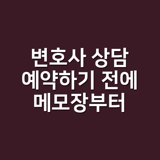 변호사 상담 예약하기 전에 메모장부터 열어봤더니 달라진 것들 - 요약
