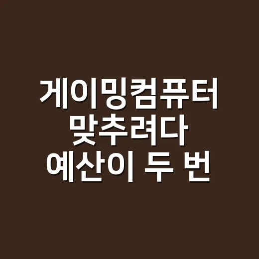 게이밍컴퓨터 맞추려다 예산이 두 번 흔들린 이야기 - 요약