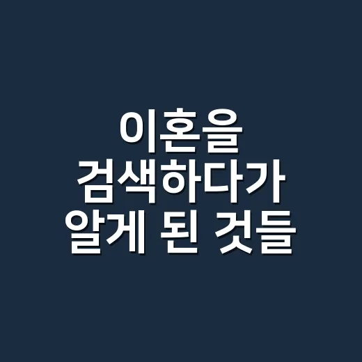 이혼을 검색하다가 알게 된 것들, 절차보다 먼저 챙길 게 있었다 - 요약