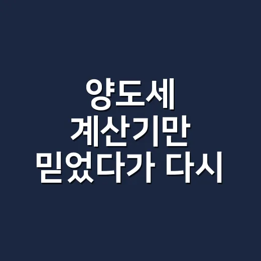 양도세 계산기만 믿었다가 다시 손으로 따져본 후기 - 요약