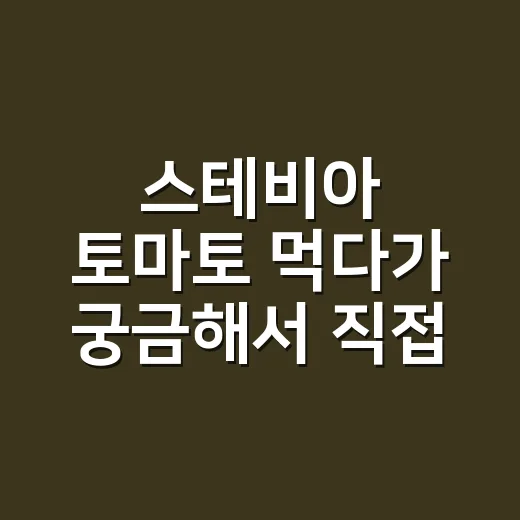 스테비아 토마토 먹다가 궁금해서 직접 따져본 스테비아의 진짜 이야기 - 요약