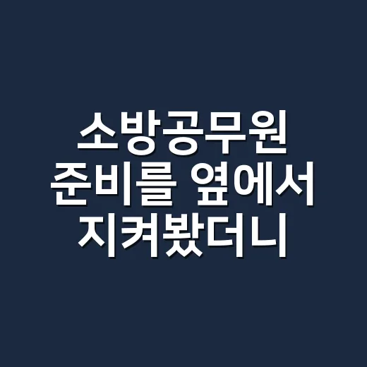 소방공무원 준비를 옆에서 지켜봤더니 보였던 현실적인 이야기 - 요약