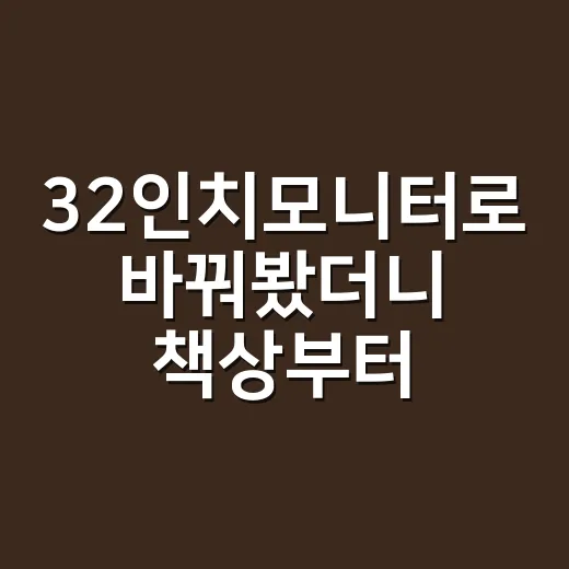 32인치모니터로 바꿔봤더니 책상부터 눈 피로까지 생각보다 달랐다 - 요약