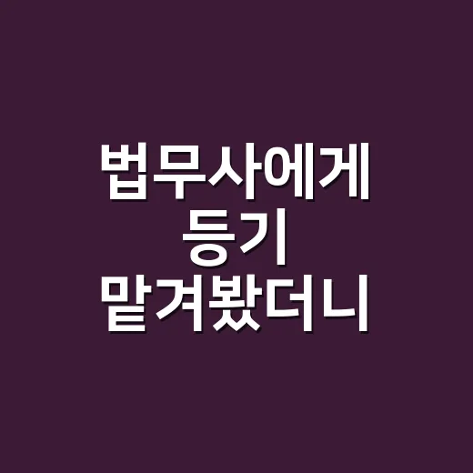 법무사에게 등기 맡겨봤더니, 돈 아깝지 않은 순간이 따로 있었다 - 요약