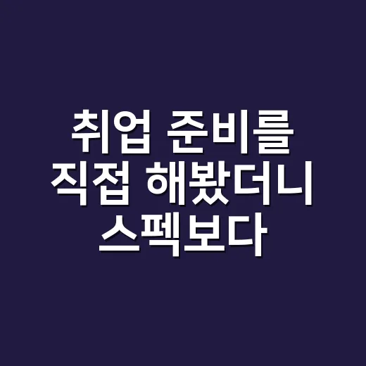 취업 준비를 직접 해봤더니 스펙보다 먼저 막혔던 것들 - 요약