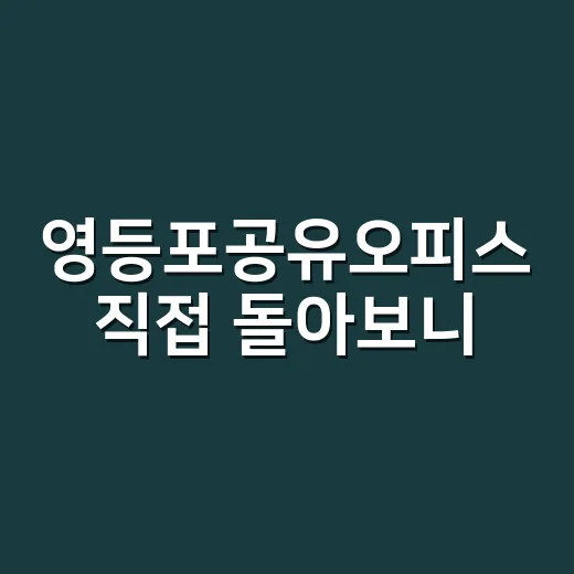 영등포공유오피스 직접 돌아보니, 역세권보다 먼저 봐야 할 것들 - 요약