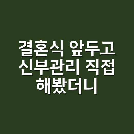 결혼식 앞두고 신부관리 직접 해봤더니, 돈보다 순서가 더 중요했다 - 요약