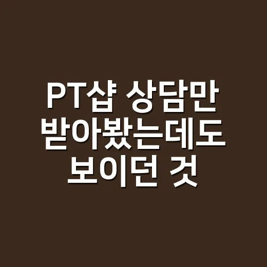 PT샵 상담만 받아봤는데도 보이던 것들, 처음 등록 전 체크한 이야기 - 요약