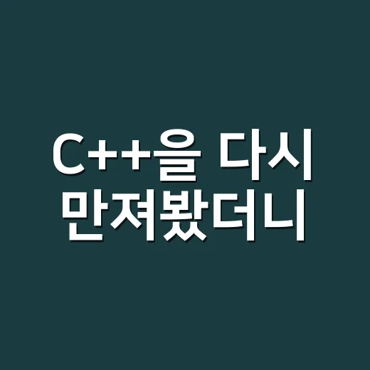 C++을 다시 만져봤더니, 빠른데 까칠한 도구의 진짜 얼굴 - 요약
