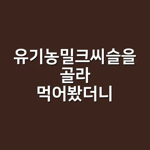 유기농밀크씨슬을 골라 먹어봤더니, 생각보다 봐야 할 게 많았다 - 요약
