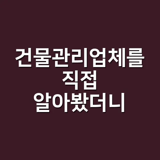 건물관리업체를 직접 알아봤더니, 견적보다 먼저 봐야 할 게 따로 있었다 - 요약