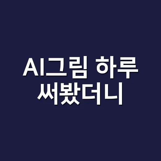 AI그림 하루 써봤더니, 손재주 없는 사람도 이미지가 생기긴 했다 - 요약
