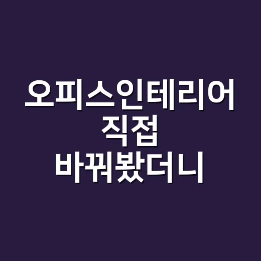 오피스인테리어 직접 바꿔봤더니, 책상보다 조명이 먼저 보이더라 - 요약