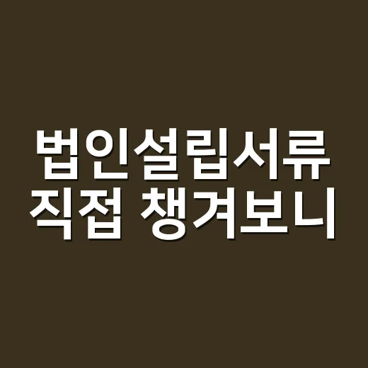 법인설립서류 직접 챙겨보니, 제일 헷갈린 건 서류 이름이 아니었다 - 요약