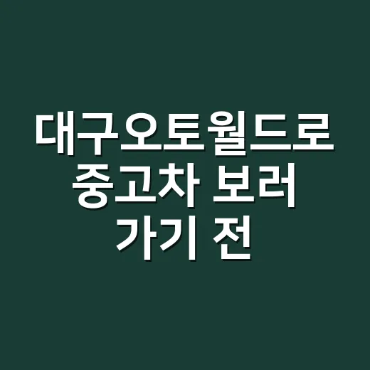 대구오토월드로 중고차 보러 가기 전, 메모장에 적어간 것들 - 요약