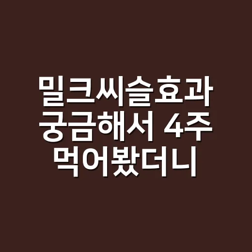 밀크씨슬효과 궁금해서 4주 먹어봤더니, 기대와 달랐던 점 - 요약