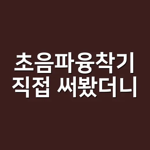초음파융착기 직접 써봤더니, 접착제 없이 붙는다는 말의 진짜 느낌 - 요약