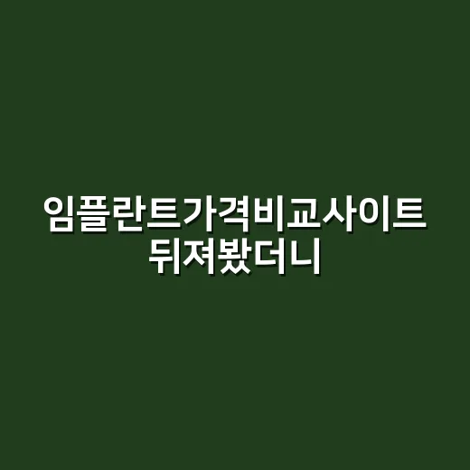 임플란트가격비교사이트 뒤져봤더니, 싼 곳보다 먼저 봐야 할 게 있더라 - 요약