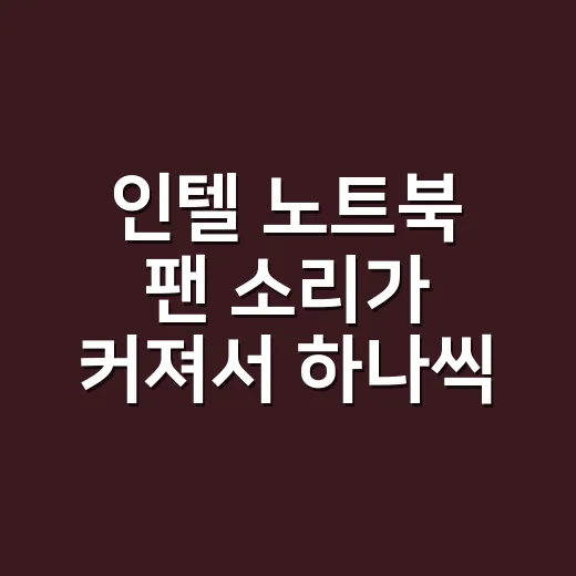 인텔 노트북 팬 소리가 커져서 하나씩 확인해봤다 - 요약