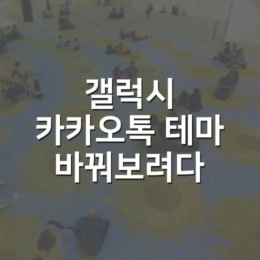 갤럭시 카카오톡 테마 바꿔보려다 알게 된 것 - 요약