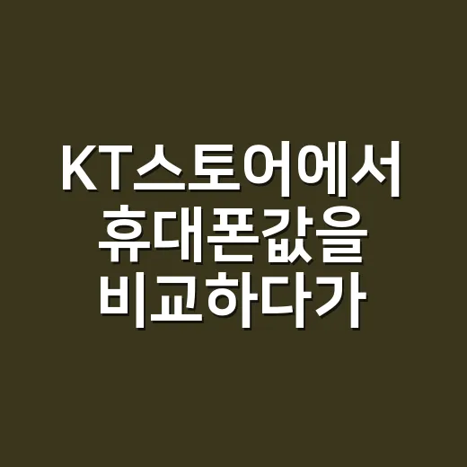 KT스토어에서 휴대폰값을 비교하다가 놓칠 뻔한 것 - 요약