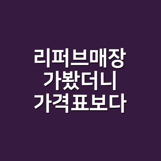 리퍼브매장 가봤더니 가격표보다 먼저 본 것 - 요약
