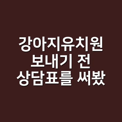 강아지유치원 보내기 전 상담표를 써봤더니 - 요약