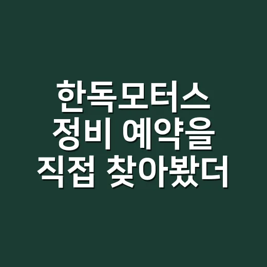 한독모터스 정비 예약을 직접 찾아봤더니 - 요약
